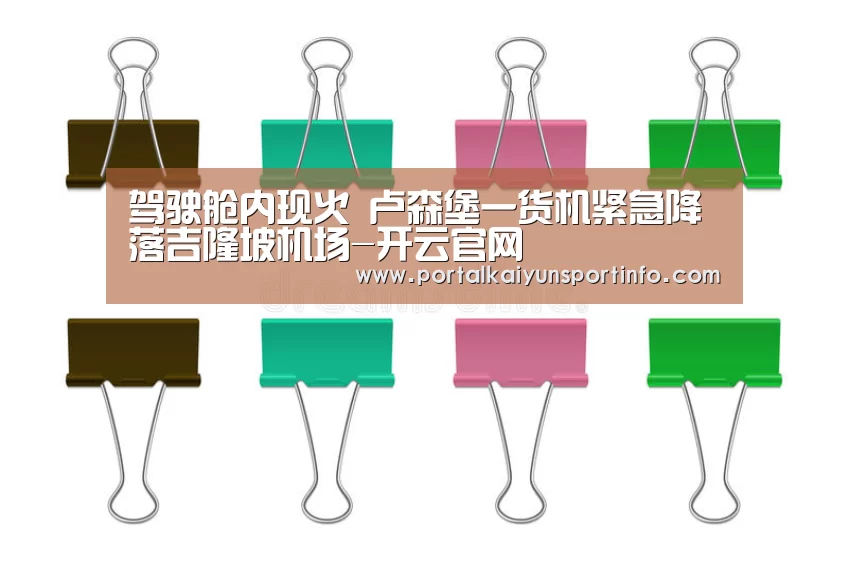 驾驶舱内现火 卢森堡一货机紧急降落吉隆坡机场-开云官网(图2) 开云