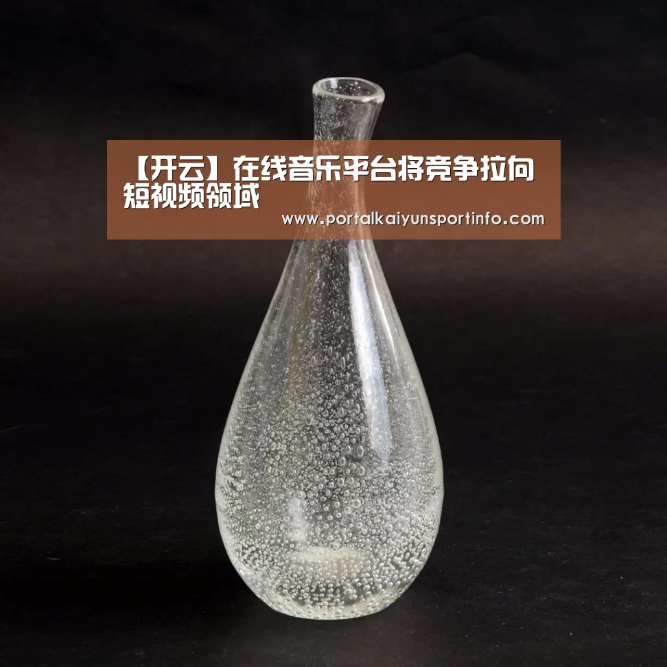 【开云】在线音乐平台将竞争拉向短视频领域(图1) 开云
