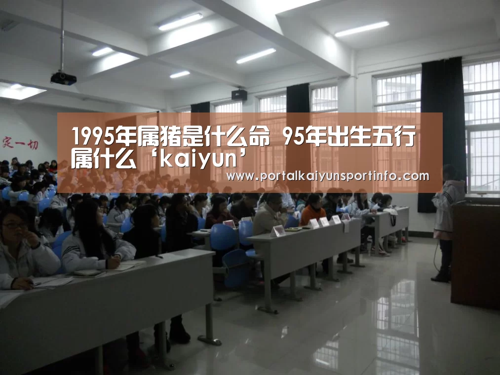
1995年属猪是什么命 95年出生五行属什么‘kaiyun
