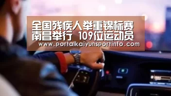 全国残疾人举重锦标赛南昌举行 109位运动员参赛角逐(图)-开云体育(图1) 开云体育
