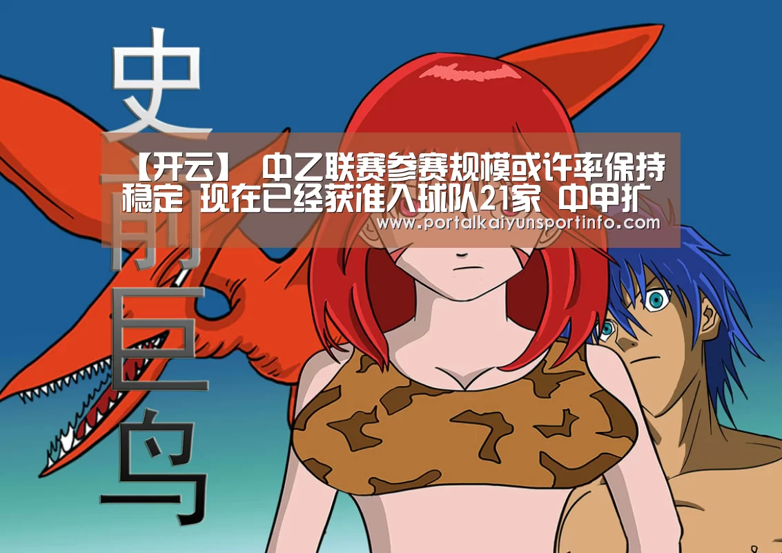 【开云】
中乙联赛参赛规模或许率保持稳定 现在已经获准入球队