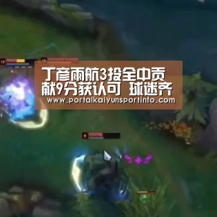 丁彦雨航3投全中贡献9分获认可 球迷齐声高呼MVP“kaiyun”(图2) 开云官网